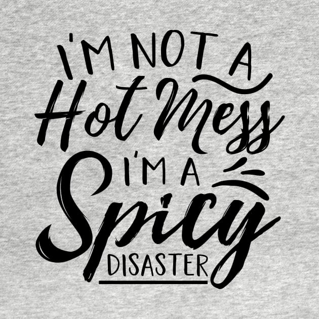 I’m Not A Hot Mess I’m A Spicy Disaster by autopic